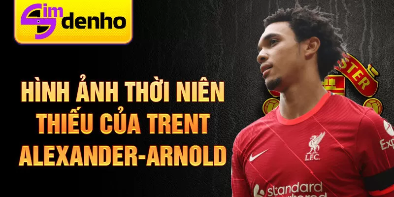 Hình ảnh thời niên thiếu của trent alexander-arnold