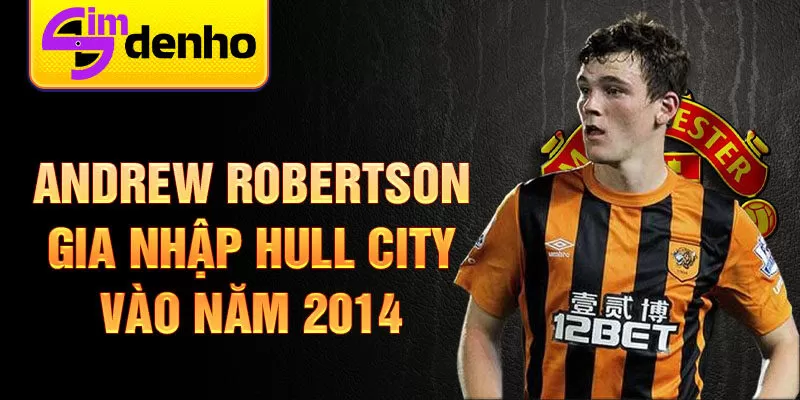 Andrew Robertson gia nhập Hull City vào năm 2014