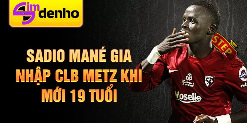 Sadio Mané gia nhập CLB Metz khi mới 19 tuổi