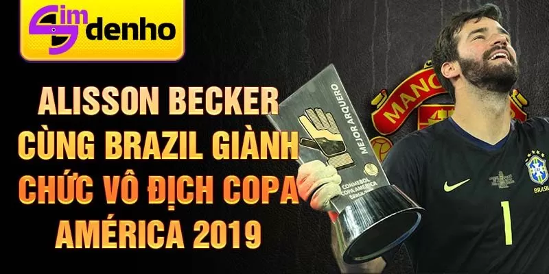 Alisson Becker cùng Brazil giành chức vô địch Copa América 2019