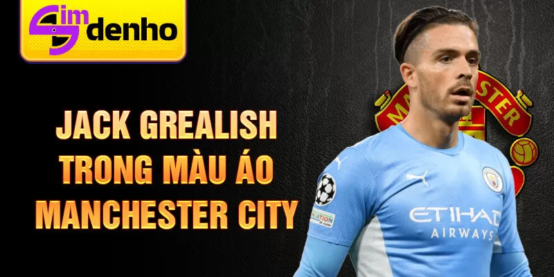 Jack Grealish trong màu áo Manchester City