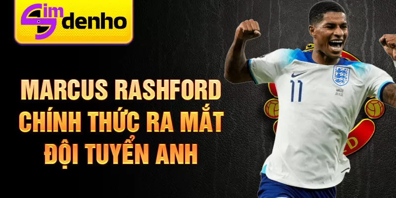 Marcus Rashford chính thức ra mắt đội tuyển Anh