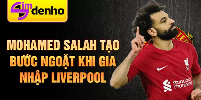 Mohamed Salah tạo bước ngoặt khi gia nhập Liverpool