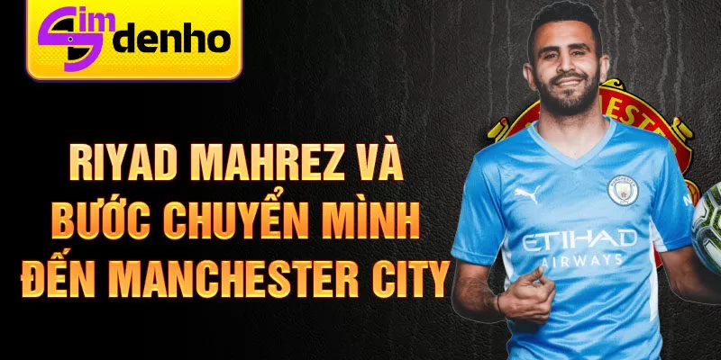 Riyad Mahrez và bước chuyển mình đến Manchester City