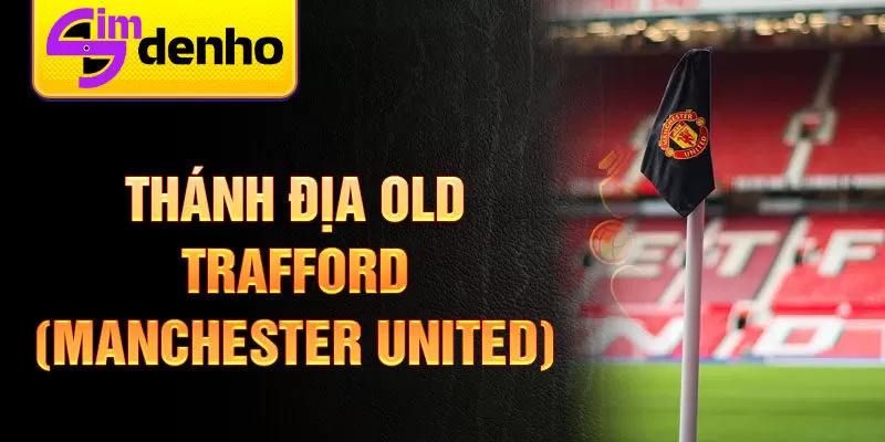 Thánh địa Old Trafford (Manchester United)