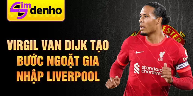 Virgil van Dijk tạo bước ngoặt gia nhập Liverpool