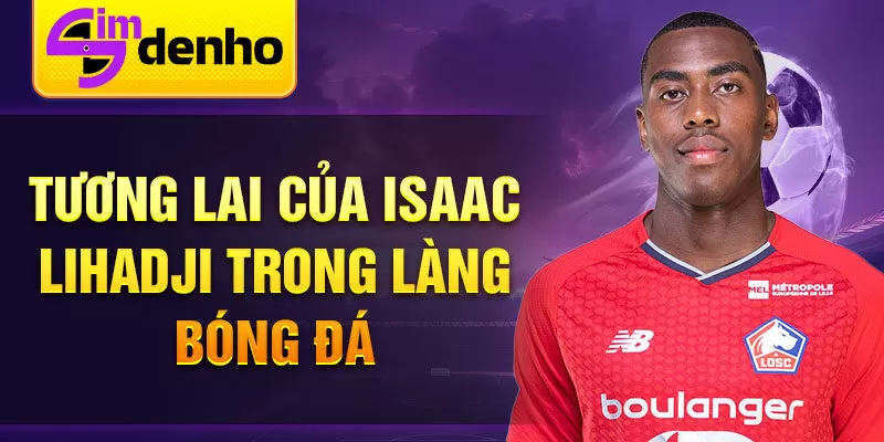 Tương lai của Isaac Lihadji trong làng bóng đá