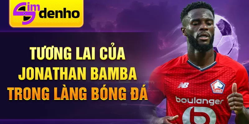 Tương lai của Jonathan Bamba trong làng bóng đá