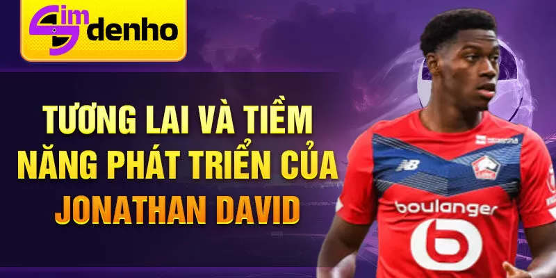 Tương lai và tiềm năng phát triển của Jonathan David