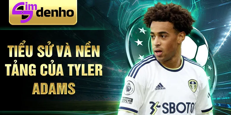 Tiểu sử và nền tảng của tyler adams