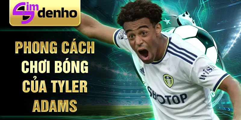 Phong cách chơi bóng của Tyler Adams