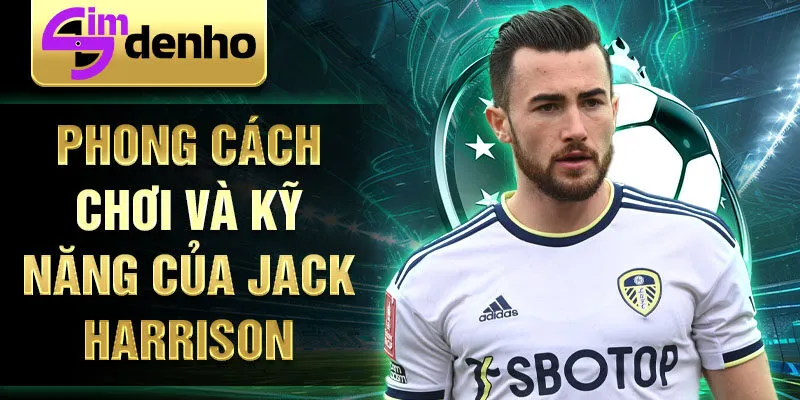 Phong cách chơi và kỹ năng của Jack Harrison