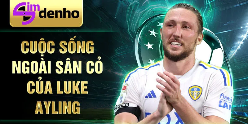 Cuộc sống ngoài sân cỏ của Luke Ayling