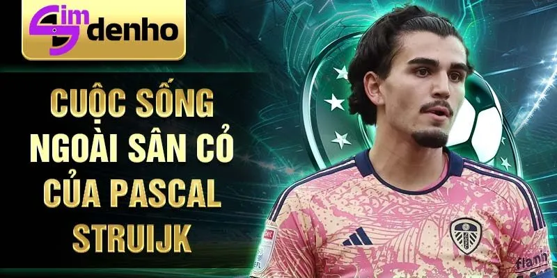 Cuộc sống ngoài sân cỏ của Pascal Struijk