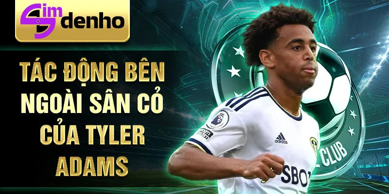 Tác động bên ngoài sân cỏ của Tyler Adams