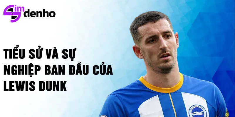 Tiểu sử và sự nghiệp ban đầu của Lewis Dunk