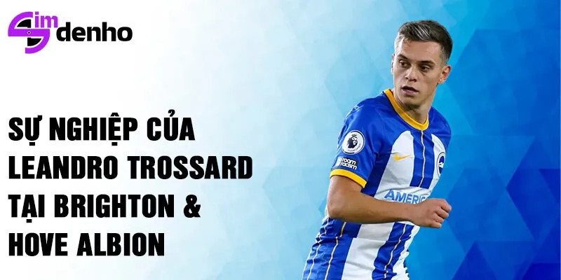 Sự nghiệp của Leandro Trossard tại Brighton & Hove Albion