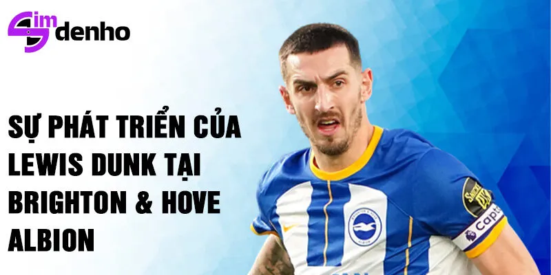 Sự phát triển của Lewis Dunk tại Brighton & Hove Albion