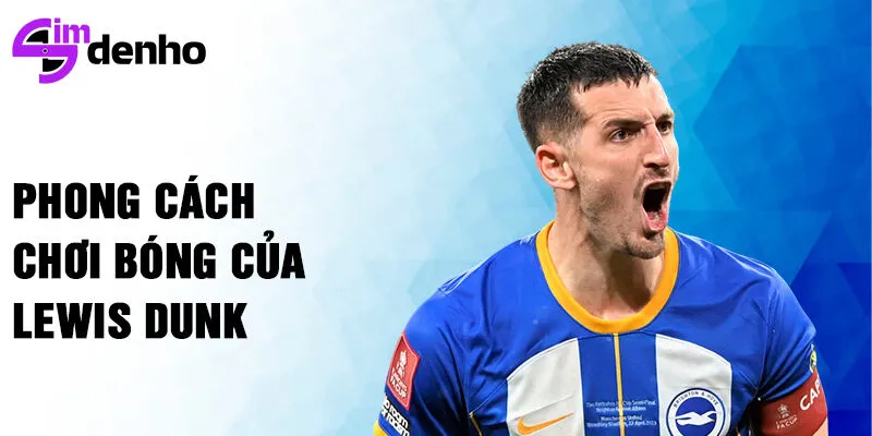 Phong cách chơi bóng của Lewis Dunk