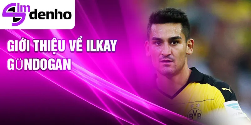 Ilkay Gündogan - Từ cầu thủ trẻ đến ngôi sao thế giới 1 Giới thiệu về Ilkay Gündogan