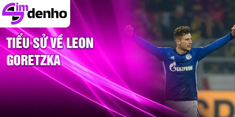 Leon Goretzka - Từ Cầu Thủ Trẻ Đến Ngôi Sao Thế Giới 1 Tiểu sử về Leon Goretzka