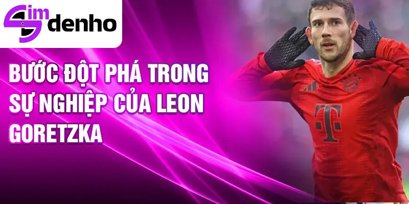 Leon Goretzka - Từ Cầu Thủ Trẻ Đến Ngôi Sao Thế Giới 2 Bước đột phá trong sự nghiệp của Leon Goretzka