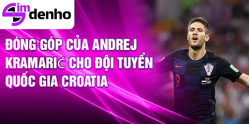 Đóng góp của Andrej Kramarić cho đội tuyển quốc gia Croatia