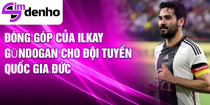 Ilkay Gündogan - Từ cầu thủ trẻ đến ngôi sao thế giới 3 Đóng góp của Ilkay Gündogan cho Đội tuyển Quốc gia Đức