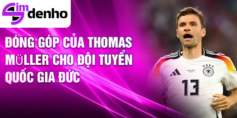 Thomas Müller - Cuộc đời và những dấu ấn của một ngôi sao 3 Đóng góp của Thomas Müller cho đội tuyển quốc gia Đức
