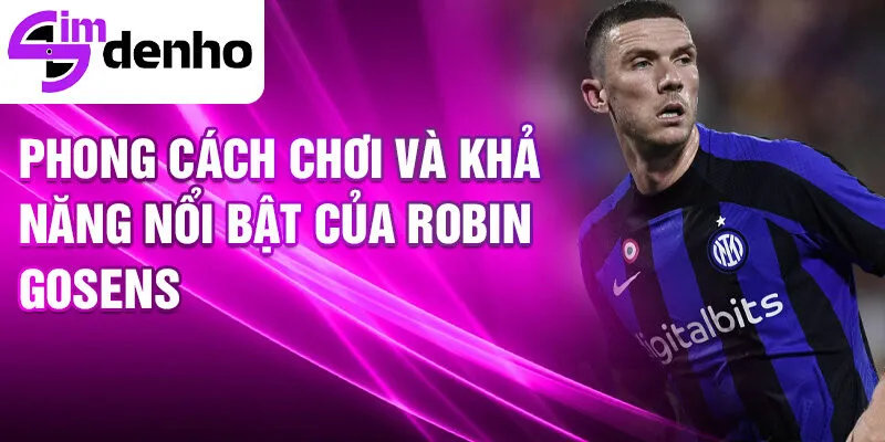 Robin Gosens - Từ cậu bé mơ ước đến ngôi sao thế giới 3 Phong cách chơi và khả năng nổi bật của Robin Gosens