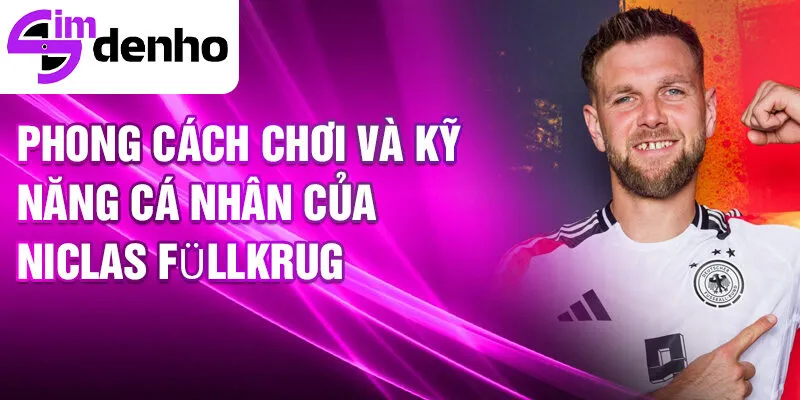 Niclas Füllkrug - Từ Một Tài Năng Trẻ Đến Ngôi Sao Bóng Đá 3 Phong cách chơi và kỹ năng cá nhân của Niclas Füllkrug