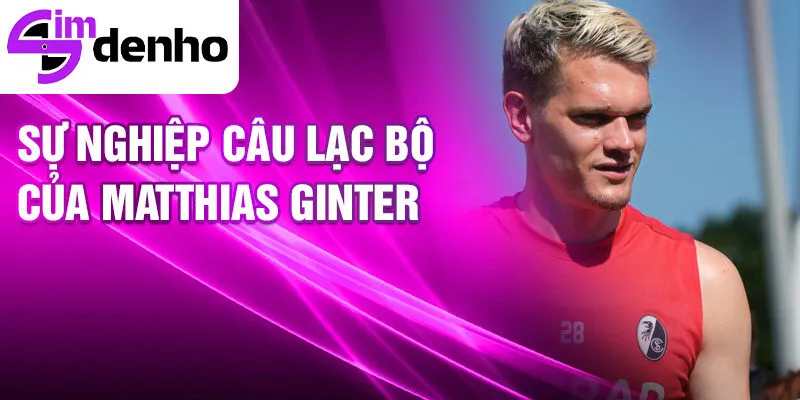 Matthias Ginter - Hành Trình Đầy Cảm Xúc Từ Một Tài Năng Trẻ 3 Sự nghiệp câu lạc bộ của Matthias Ginter